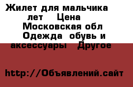 Жилет для мальчика 10-12 лет  › Цена ­ 700 - Московская обл. Одежда, обувь и аксессуары » Другое   